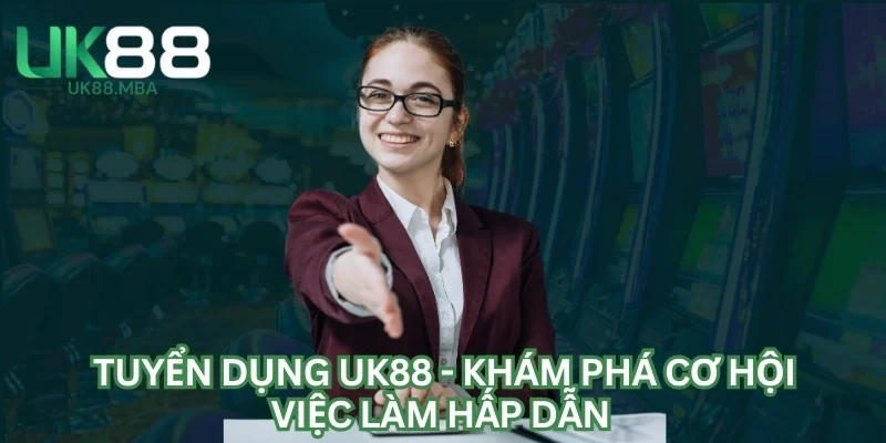 Tuyển Dụng UK88 - Khám Phá Cơ Hội Việc Làm Hấp Dẫn 